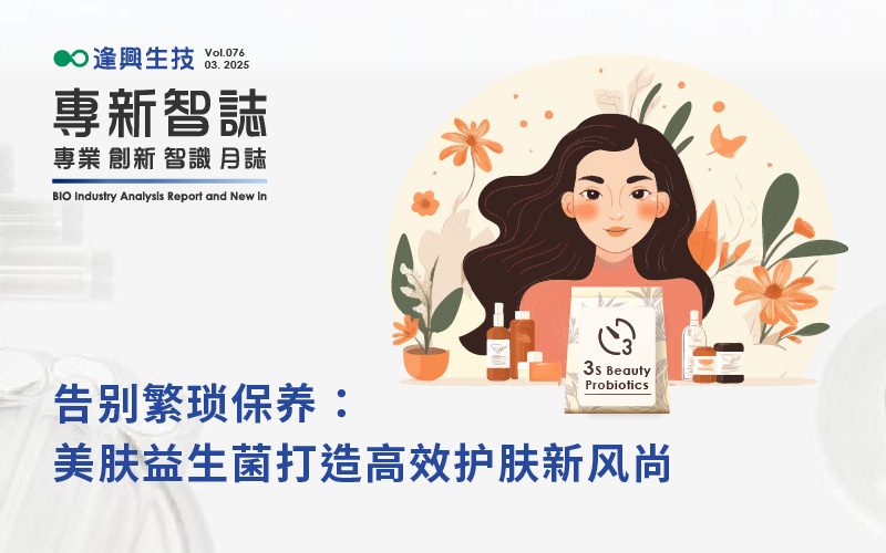 逢興百科專(zhuān)新智志Vol76 告別繁瑣保養(yǎng)：美膚益生菌打造高效護(hù)膚新風(fēng)尚