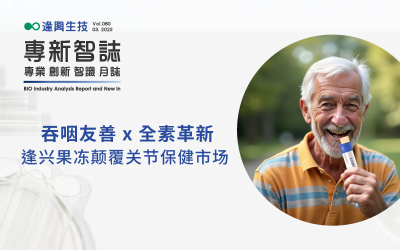 逢興百科專(zhuān)新智志Vol80 吞咽友善 x 全素革新，逢興果凍顛覆關(guān)節(jié)保健市場(chǎng)！